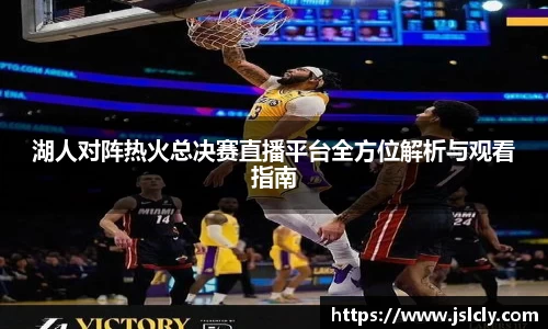 湖人对阵热火总决赛直播平台全方位解析与观看指南