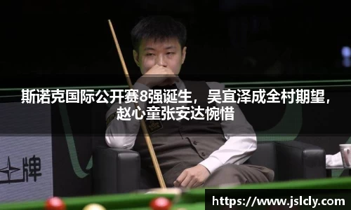 斯诺克国际公开赛8强诞生，吴宜泽成全村期望，赵心童张安达惋惜